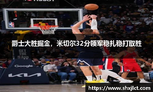 爵士大胜掘金，米切尔32分领军稳扎稳打取胜