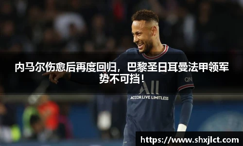 内马尔伤愈后再度回归，巴黎圣日耳曼法甲领军势不可挡！